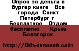 Опрос за деньги в бургер кинге - Все города, Санкт-Петербург г. Бесплатное » Отдам бесплатно   . Крым,Белогорск